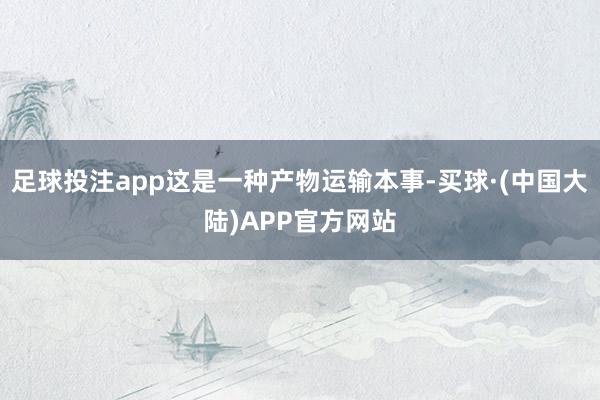 足球投注app这是一种产物运输本事-买球·(中国大陆)APP官方网站