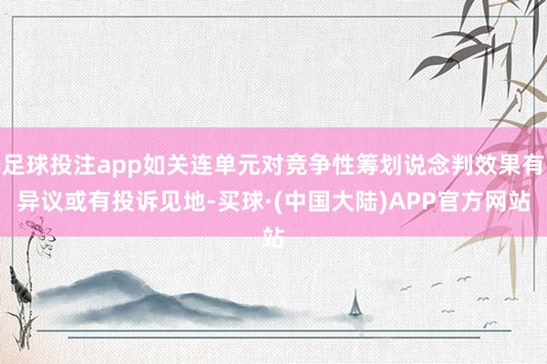 足球投注app如关连单元对竞争性筹划说念判效果有异议或有投诉见地-买球·(中国大陆)APP官方网站