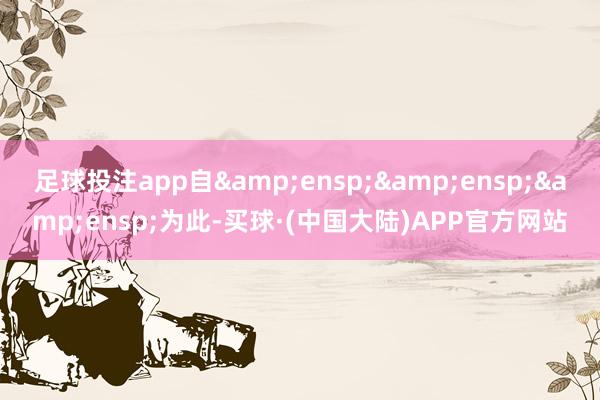 足球投注app自   为此-买球·(中国大陆)APP官方网站