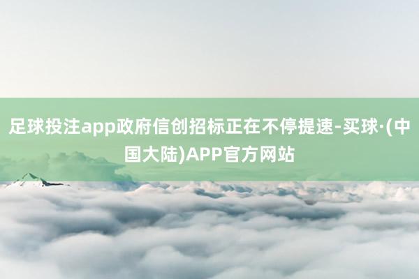 足球投注app政府信创招标正在不停提速-买球·(中国大陆)APP官方网站