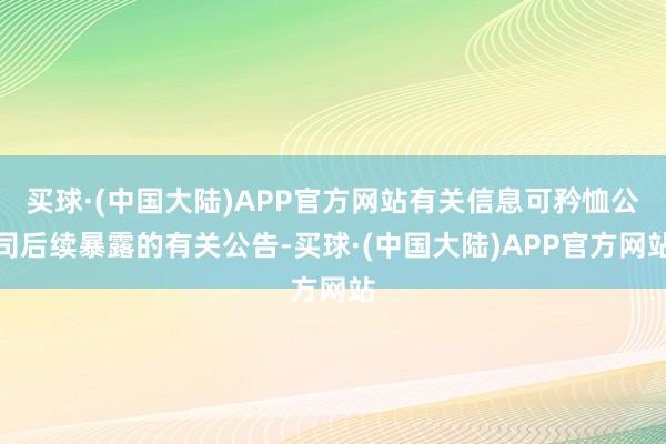 买球·(中国大陆)APP官方网站有关信息可矜恤公司后续暴露的有关公告-买球·(中国大陆)APP官方网站