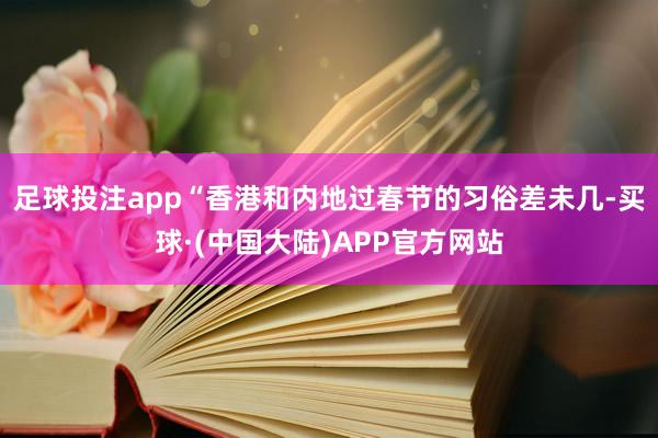 足球投注app“香港和内地过春节的习俗差未几-买球·(中国大陆)APP官方网站