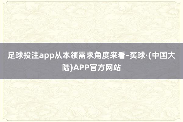 足球投注app　　从本领需求角度来看-买球·(中国大陆)APP官方网站