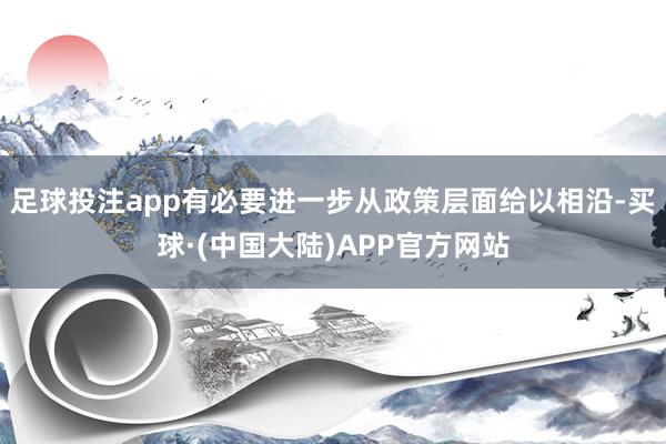 足球投注app有必要进一步从政策层面给以相沿-买球·(中国大陆)APP官方网站