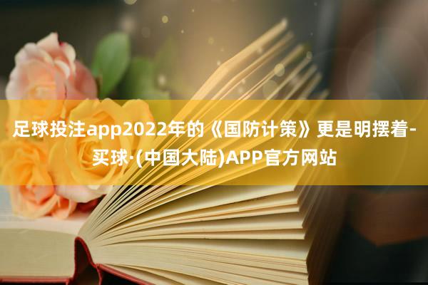 足球投注app2022年的《国防计策》更是明摆着-买球·(中国大陆)APP官方网站