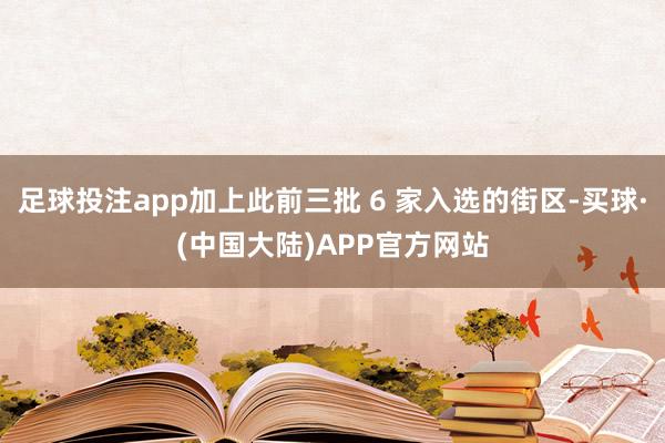 足球投注app加上此前三批 6 家入选的街区-买球·(中国大陆)APP官方网站