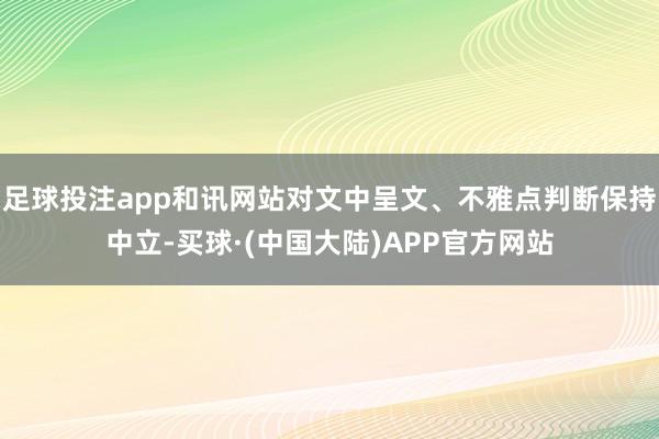 足球投注app和讯网站对文中呈文、不雅点判断保持中立-买球·(中国大陆)APP官方网站