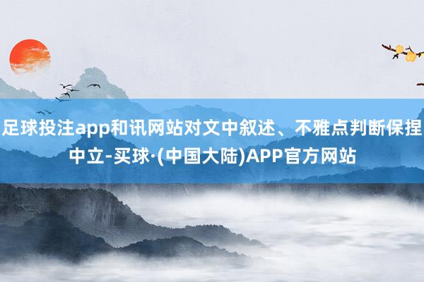 足球投注app和讯网站对文中叙述、不雅点判断保捏中立-买球·(中国大陆)APP官方网站