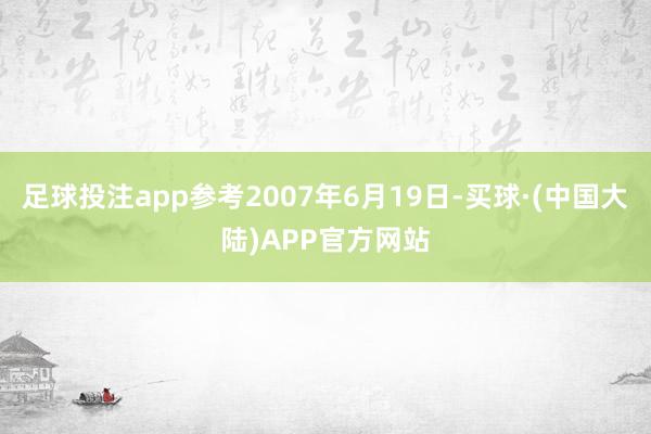 足球投注app参考2007年6月19日-买球·(中国大陆)APP官方网站