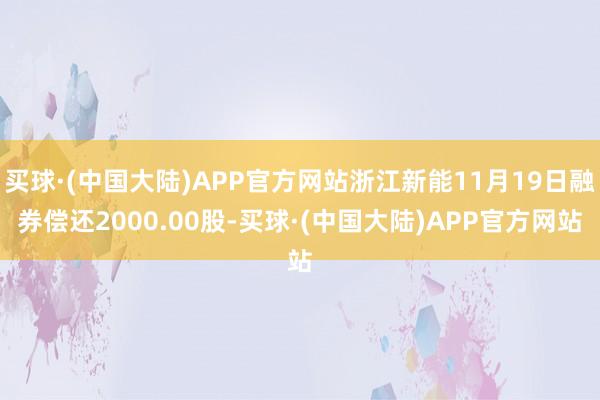 买球·(中国大陆)APP官方网站浙江新能11月19日融券偿还2000.00股-买球·(中国大陆)APP官方网站