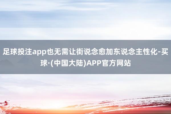 足球投注app也无需让街说念愈加东说念主性化-买球·(中国大陆)APP官方网站