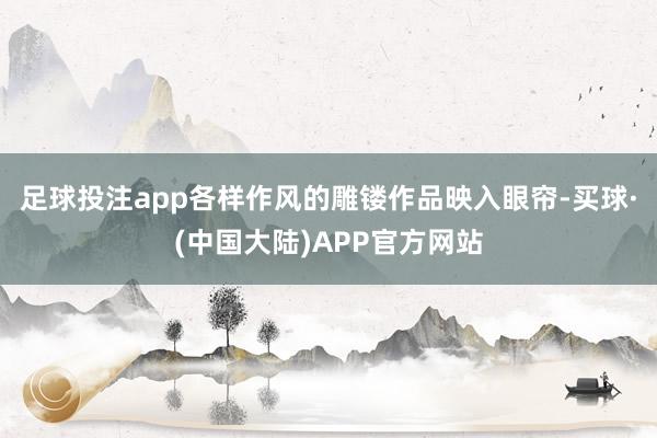 足球投注app各样作风的雕镂作品映入眼帘-买球·(中国大陆)APP官方网站