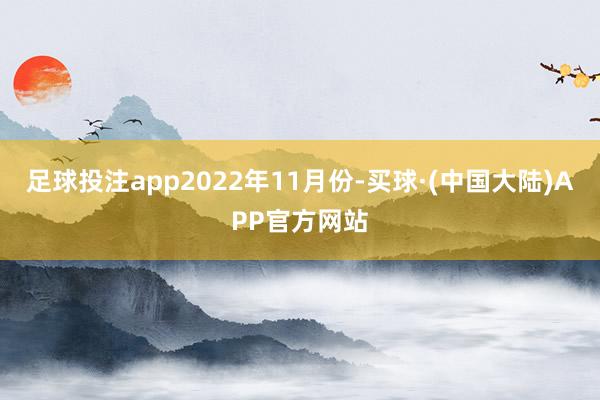 足球投注app　　2022年11月份-买球·(中国大陆)APP官方网站