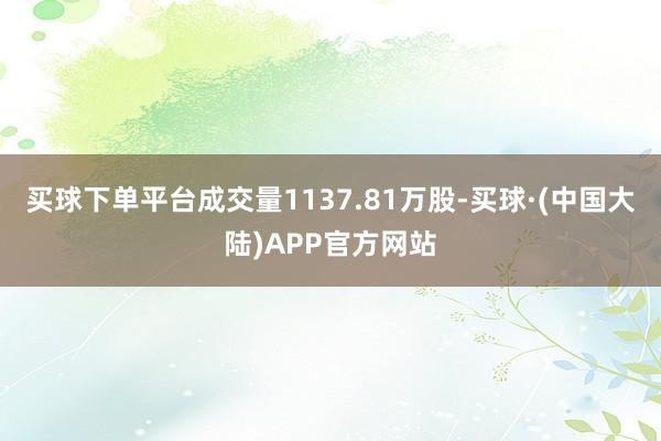 买球下单平台成交量1137.81万股-买球·(中国大陆)APP官方网站