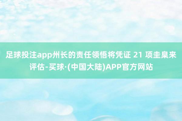 足球投注app州长的责任领悟将凭证 21 项圭臬来评估-买球·(中国大陆)APP官方网站