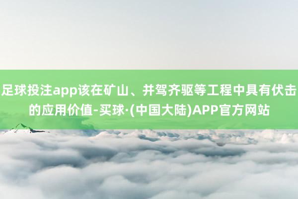 足球投注app该在矿山、并驾齐驱等工程中具有伏击的应用价值-买球·(中国大陆)APP官方网站