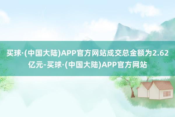 买球·(中国大陆)APP官方网站成交总金额为2.62亿元-买球·(中国大陆)APP官方网站