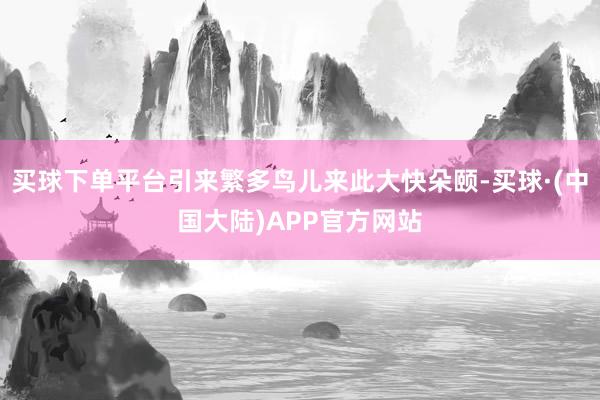 买球下单平台引来繁多鸟儿来此大快朵颐-买球·(中国大陆)APP官方网站