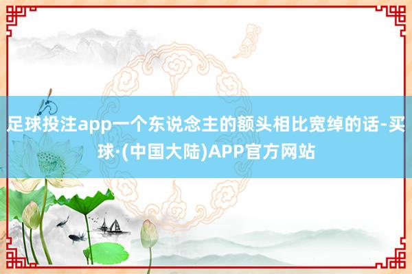 足球投注app一个东说念主的额头相比宽绰的话-买球·(中国大陆)APP官方网站