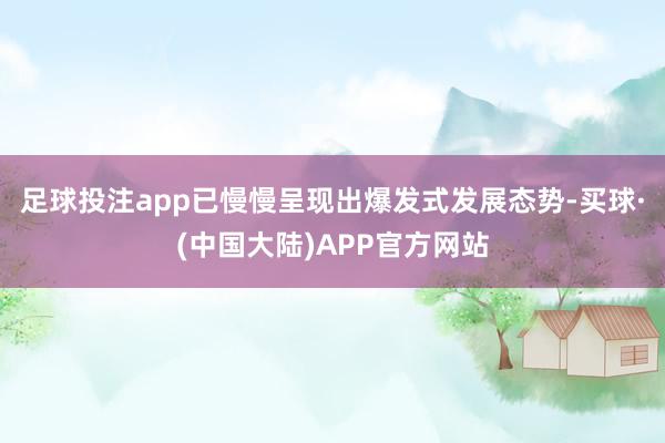 足球投注app已慢慢呈现出爆发式发展态势-买球·(中国大陆)APP官方网站