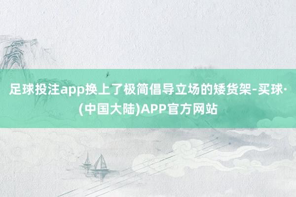 足球投注app换上了极简倡导立场的矮货架-买球·(中国大陆)APP官方网站