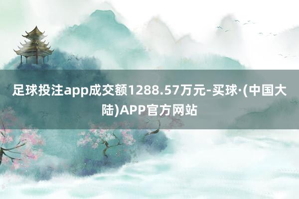 足球投注app成交额1288.57万元-买球·(中国大陆)APP官方网站