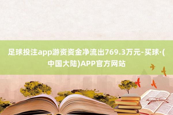 足球投注app游资资金净流出769.3万元-买球·(中国大陆)APP官方网站