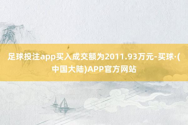 足球投注app买入成交额为2011.93万元-买球·(中国大陆)APP官方网站