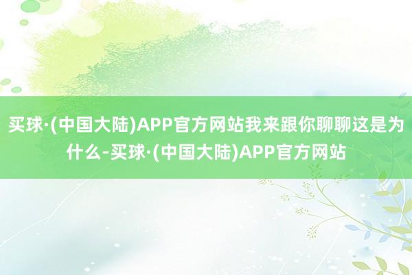 买球·(中国大陆)APP官方网站我来跟你聊聊这是为什么-买球·(中国大陆)APP官方网站