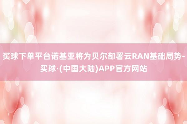 买球下单平台诺基亚将为贝尔部署云RAN基础局势-买球·(中国大陆)APP官方网站