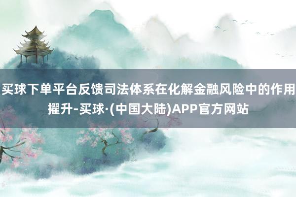 买球下单平台反馈司法体系在化解金融风险中的作用擢升-买球·(中国大陆)APP官方网站