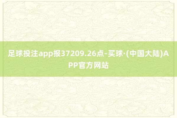 足球投注app报37209.26点-买球·(中国大陆)APP官方网站