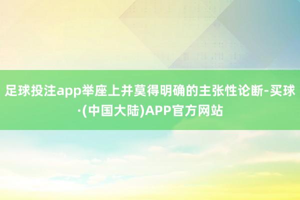 足球投注app举座上并莫得明确的主张性论断-买球·(中国大陆)APP官方网站