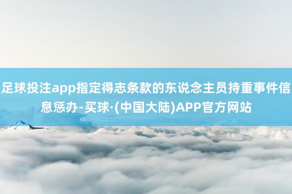 足球投注app指定得志条款的东说念主员持重事件信息惩办-买球·(中国大陆)APP官方网站