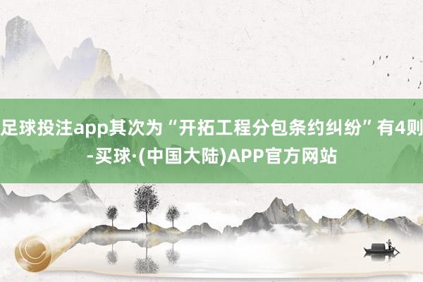足球投注app其次为“开拓工程分包条约纠纷”有4则-买球·(中国大陆)APP官方网站