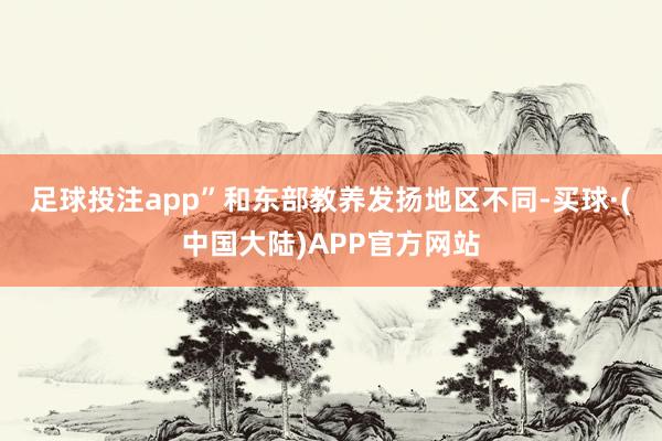 足球投注app”　　和东部教养发扬地区不同-买球·(中国大陆)APP官方网站