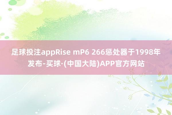 足球投注appRise mP6 266惩处器于1998年发布-买球·(中国大陆)APP官方网站