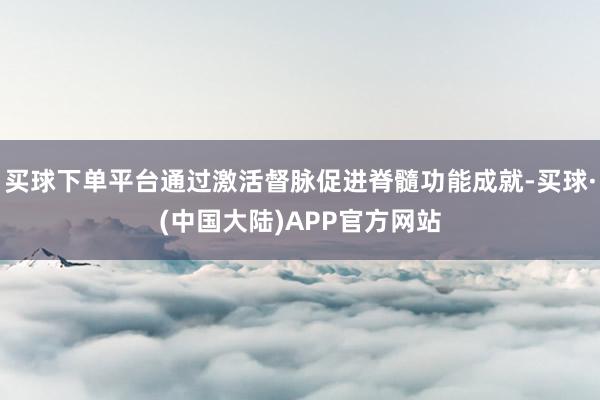 买球下单平台通过激活督脉促进脊髓功能成就-买球·(中国大陆)APP官方网站