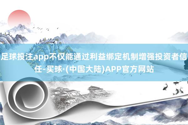 足球投注app不仅能通过利益绑定机制增强投资者信任-买球·(中国大陆)APP官方网站