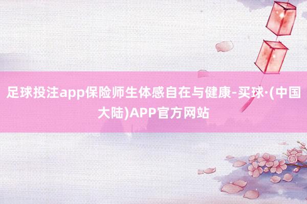 足球投注app保险师生体感自在与健康-买球·(中国大陆)APP官方网站