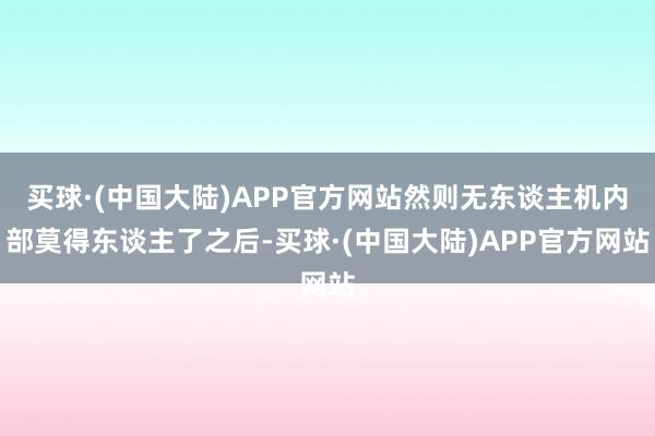 买球·(中国大陆)APP官方网站然则无东谈主机内部莫得东谈主了之后-买球·(中国大陆)APP官方网站