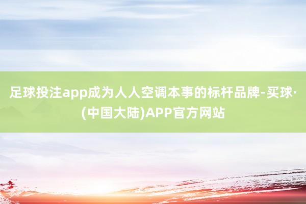 足球投注app成为人人空调本事的标杆品牌-买球·(中国大陆)APP官方网站