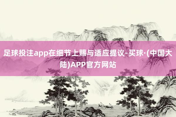 足球投注app在细节上赐与适应提议-买球·(中国大陆)APP官方网站