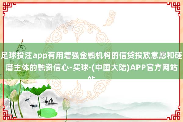 足球投注app有用增强金融机构的信贷投放意愿和磋磨主体的融资信心-买球·(中国大陆)APP官方网站