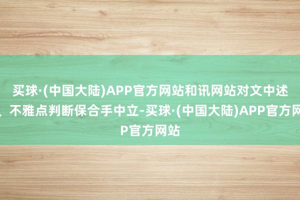 买球·(中国大陆)APP官方网站和讯网站对文中述说、不雅点判断保合手中立-买球·(中国大陆)APP官方网站