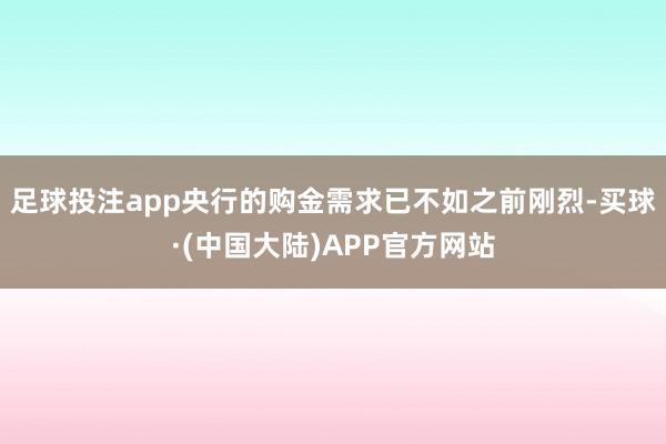 足球投注app央行的购金需求已不如之前刚烈-买球·(中国大陆)APP官方网站