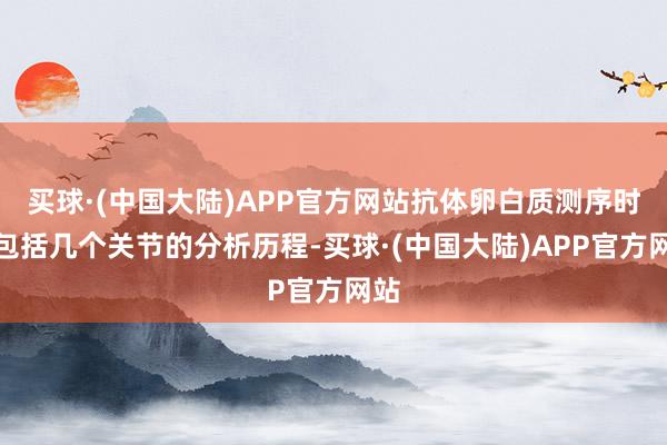 买球·(中国大陆)APP官方网站抗体卵白质测序时常包括几个关节的分析历程-买球·(中国大陆)APP官方网站