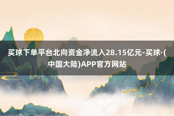 买球下单平台北向资金净流入28.15亿元-买球·(中国大陆)APP官方网站