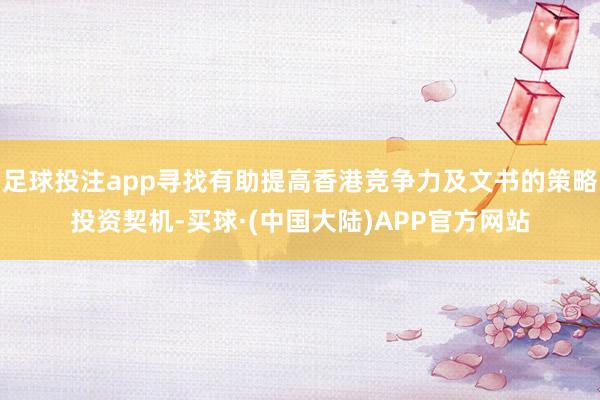 足球投注app寻找有助提高香港竞争力及文书的策略投资契机-买球·(中国大陆)APP官方网站