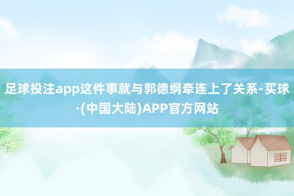 足球投注app这件事就与郭德纲牵连上了关系-买球·(中国大陆)APP官方网站